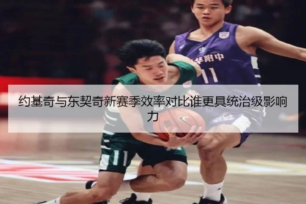 约基奇与东契奇新赛季效率对比谁更具统治级影响力